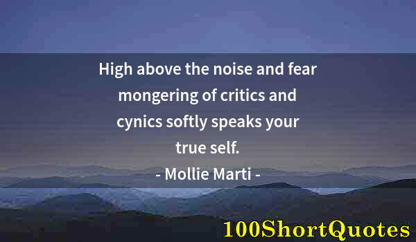 Quote by Albert Einstein: High above the noise and fear mongering of critics and cynics softly speaks your true self.