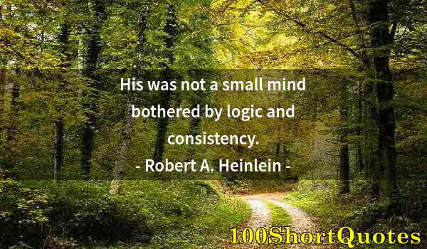 Quote by Albert Einstein: His was not a small mind bothered by logic and consistency.