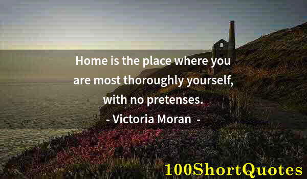 Quote by Albert Einstein: Home is the place where you are most thoroughly yourself, with no pretenses.