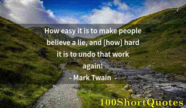 Quote by Albert Einstein: How easy it is to make people believe a lie, and [how] hard it is to undo that work again!