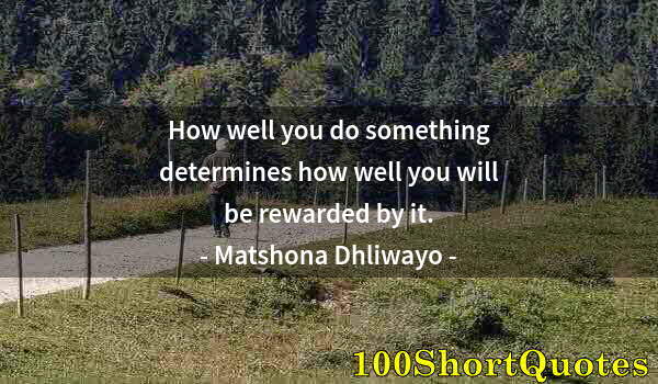 Quote by Albert Einstein: How well you do something determines how well you will be rewarded by it.