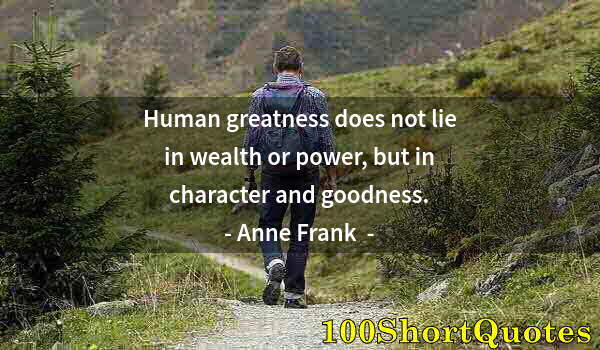 Quote by Albert Einstein: Human greatness does not lie in wealth or power, but in character and goodness.