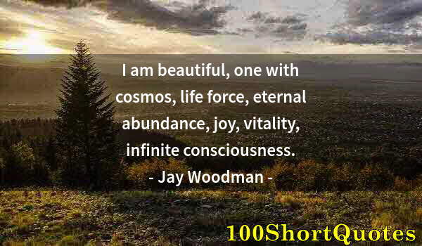 Quote by Albert Einstein: I am beautiful, one with cosmos, life force, eternal abundance, joy, vitality, infinite consciousnes...