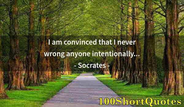 Quote by Albert Einstein: I am convinced that I never wrong anyone intentionally...