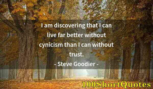 Quote by Albert Einstein: I am discovering that I can live far better without cynicism than I can without trust.