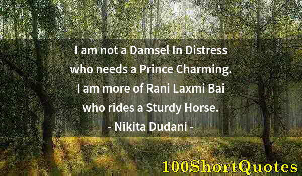 Quote by Albert Einstein: I am not a Damsel In Distress who needs a Prince Charming. I am more of Rani Laxmi Bai who rides a S...