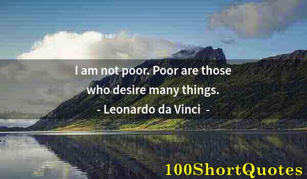 Quote by Albert Einstein: I am not poor. Poor are those who desire many things.