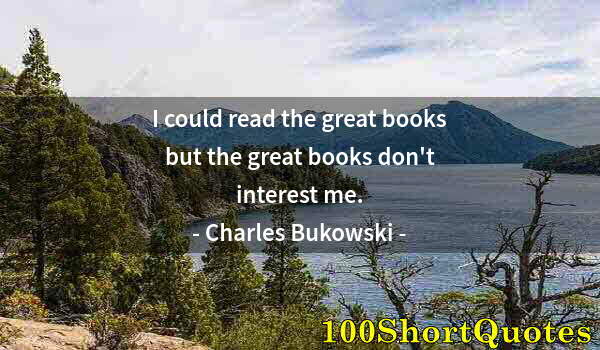 Quote by Albert Einstein: I could read the great books but the great books don't interest me.