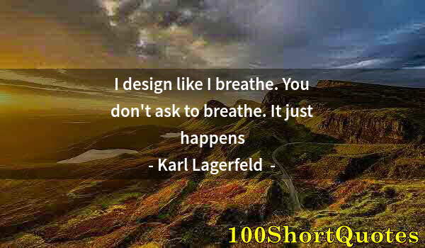 Quote by Albert Einstein: I design like I breathe. You don't ask to breathe. It just happens