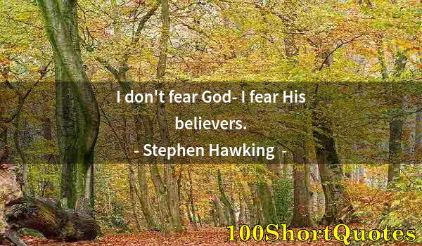 Quote by Albert Einstein: I don't fear God- I fear His believers.