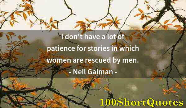 Quote by Albert Einstein: I don't have a lot of patience for stories in which women are rescued by men.