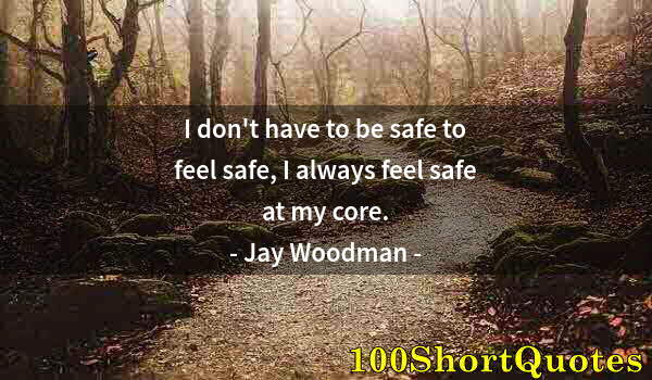 Quote by Albert Einstein: I don't have to be safe to feel safe, I always feel safe at my core.