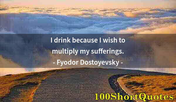 Quote by Albert Einstein: I drink because I wish to multiply my sufferings.