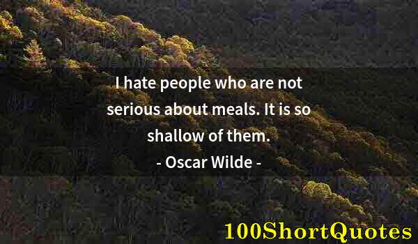 Quote by Albert Einstein: I hate people who are not serious about meals. It is so shallow of them.