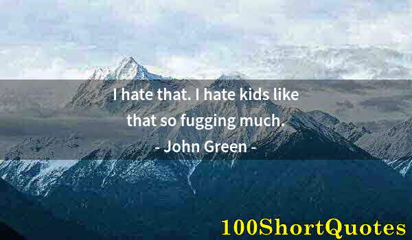 Quote by Albert Einstein: I hate that. I hate kids like that so fugging much.