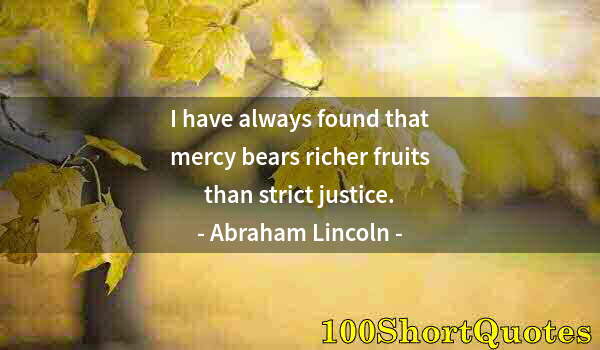 Quote by Albert Einstein: I have always found that mercy bears richer fruits than strict justice.