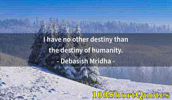 Quote by Albert Einstein: I have no other destiny than the destiny of humanity.