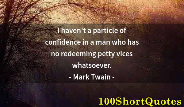 Quote by Albert Einstein: I haven't a particle of confidence in a man who has no redeeming petty vices whatsoever.