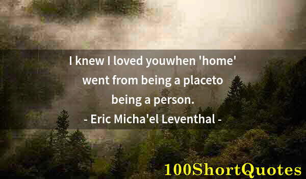 Quote by Albert Einstein: I knew I loved youwhen 'home' went from being a placeto being a person.