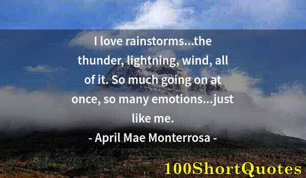 Quote by Albert Einstein: I love rainstorms...the thunder, lightning, wind, all of it. So much going on at once, so many emoti...