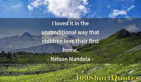 Quote by Albert Einstein: I loved it in the unconditional way that children love their first home.