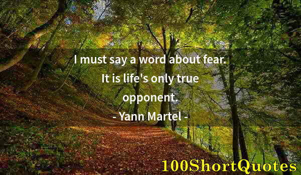 Quote by Albert Einstein: I must say a word about fear. It is life's only true opponent.