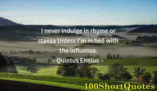 Quote by Albert Einstein: I never indulge in rhyme or stanza Unless I'm in bed with the influenza.