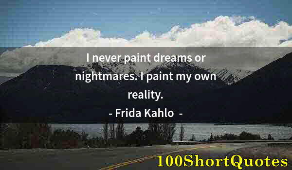 Quote by Albert Einstein: I never paint dreams or nightmares. I paint my own reality.