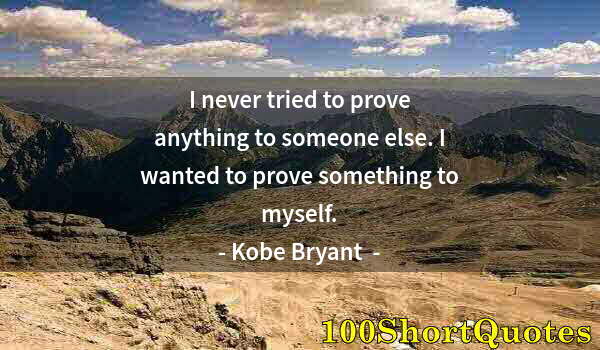 Quote by Albert Einstein: I never tried to prove anything to someone else. I wanted to prove something to myself.