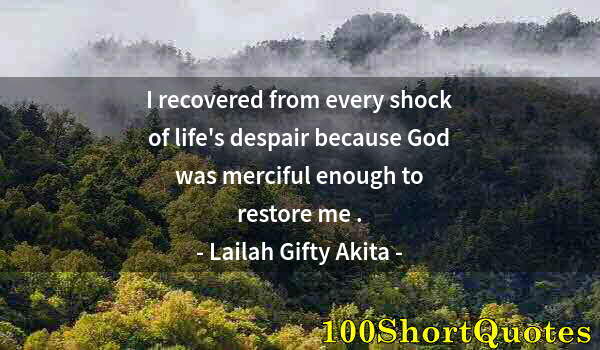 Quote by Albert Einstein: I recovered from every shock of life's despair because God was merciful enough to restore me .