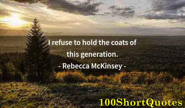 Quote by Albert Einstein: I refuse to hold the coats of this generation.