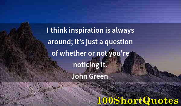 Quote by Albert Einstein: I think inspiration is always around; it's just a question of whether or not you're noticing it.