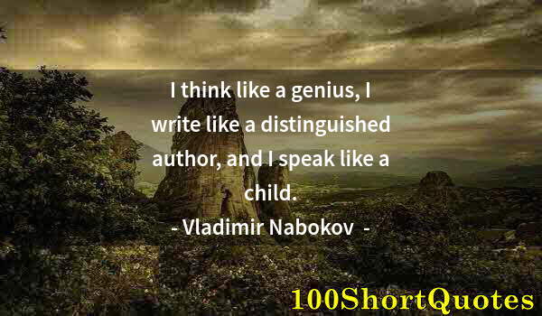 Quote by Albert Einstein: I think like a genius, I write like a distinguished author, and I speak like a child.