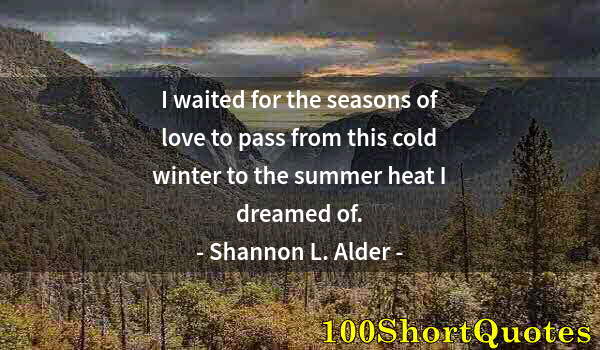 Quote by Albert Einstein: I waited for the seasons of love to pass from this cold winter to the summer heat I dreamed of.