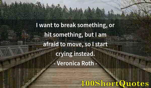 Quote by Albert Einstein: I want to break something, or hit something, but I am afraid to move, so I start crying instead.