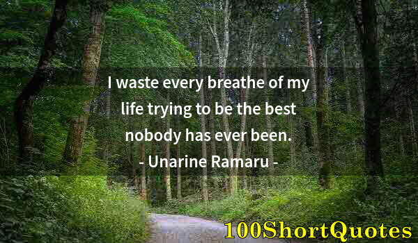 Quote by Albert Einstein: I waste every breathe of my life trying to be the best nobody has ever been.