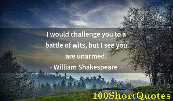 Quote by Albert Einstein: I would challenge you to a battle of wits, but I see you are unarmed!