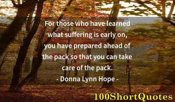 Quote by Albert Einstein: For those who have learned what suffering is early on, you have prepared ahead of the pack so that y...