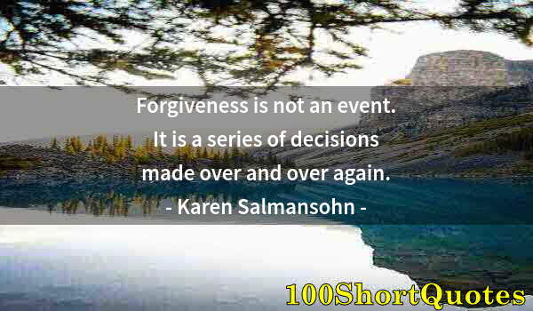 Quote by Albert Einstein: Forgiveness is not an event. It is a series of decisions made over and over again.