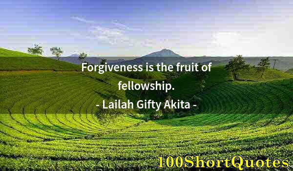 Quote by Albert Einstein: Forgiveness is the fruit of fellowship.