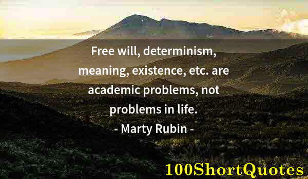 Quote by Albert Einstein: Free will, determinism, meaning, existence, etc. are academic problems, not problems in life.