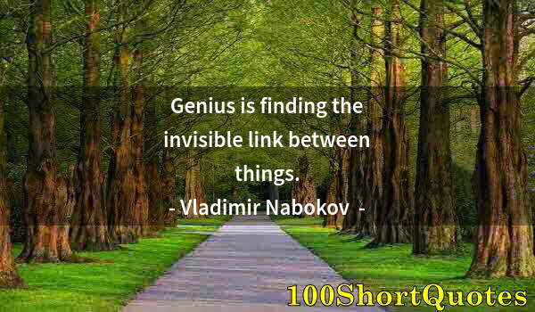 Quote by Albert Einstein: Genius is finding the invisible link between things.