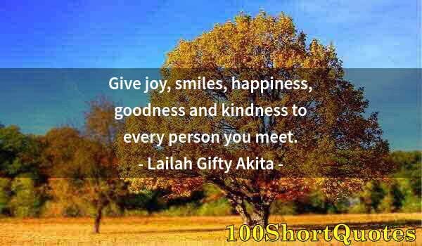 Quote by Albert Einstein: Give joy, smiles, happiness, goodness and kindness to every person you meet.