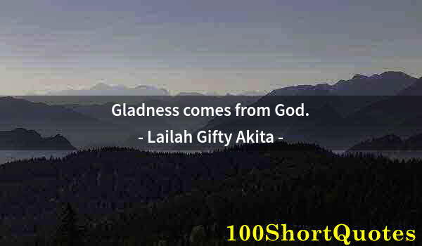 Quote by Albert Einstein: Gladness comes from God.