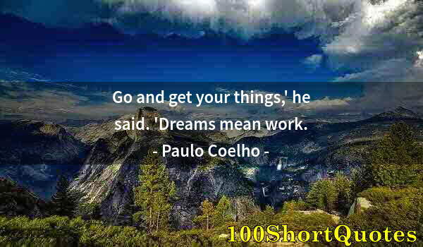 Quote by Albert Einstein: Go and get your things,' he said. 'Dreams mean work.