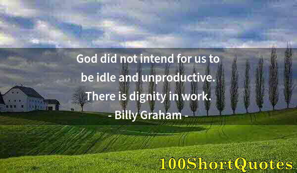 Quote by Albert Einstein: God did not intend for us to be idle and unproductive. There is dignity in work.