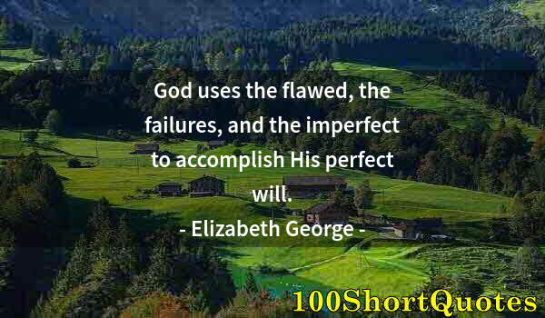 Quote by Albert Einstein: God uses the flawed, the failures, and the imperfect to accomplish His perfect will.