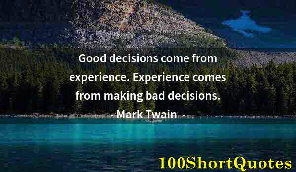 Quote by Albert Einstein: Good decisions come from experience. Experience comes from making bad decisions.