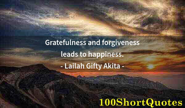 Quote by Albert Einstein: Gratefulness and forgiveness leads to happiness.