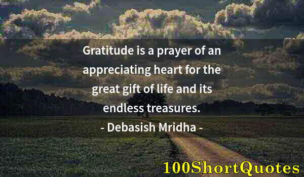 Quote by Albert Einstein: Gratitude is a prayer of an appreciating heart for the great gift of life and its endless treasures.